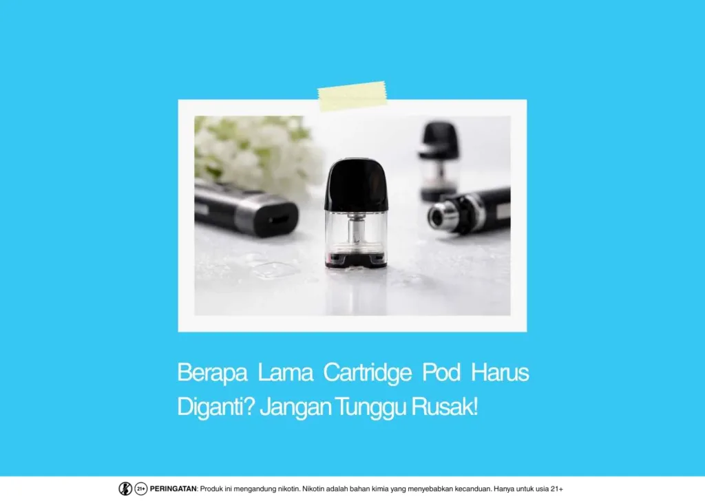 Berapa Lama Cartridge Pod Harus Diganti